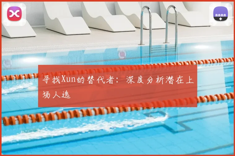 寻找Xun的替代者：深度分析潜在上场人选