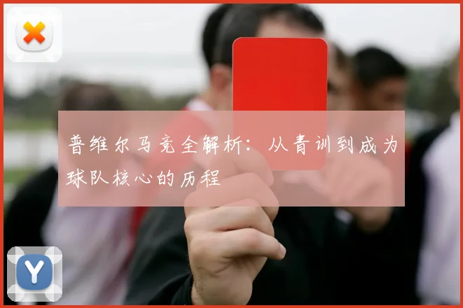普维尔马竞全解析：从青训到成为球队核心的历程