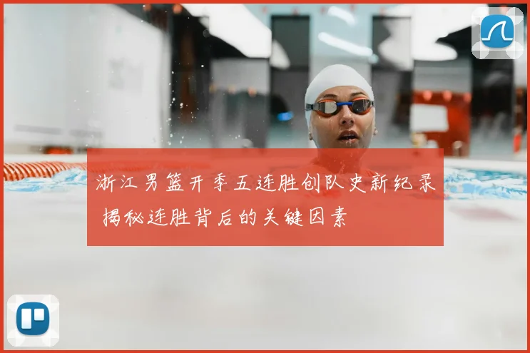浙江男篮开季五连胜创队史新纪录 揭秘连胜背后的关键因素