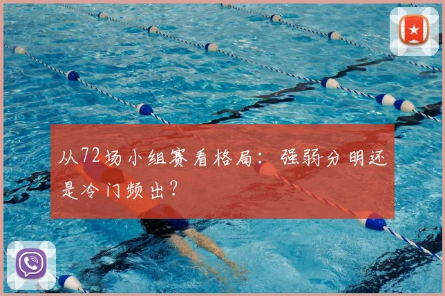 从72场小组赛看格局:强弱分明还是冷门频出?