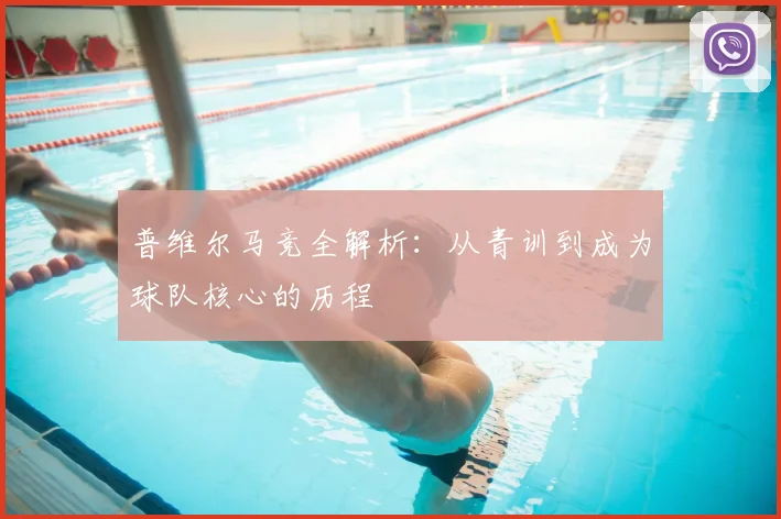 普维尔马竞全解析:从青训到成为球队核心的历程