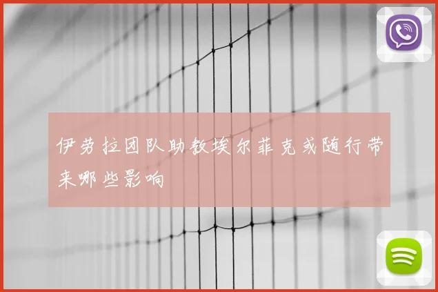 伊劳拉团队助教埃尔菲克或随行带来哪些影响