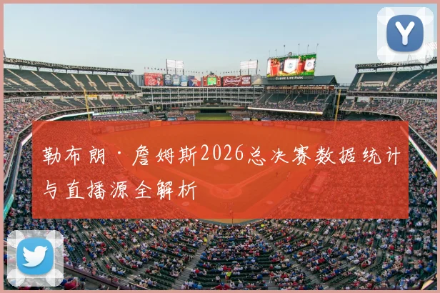 勒布朗·詹姆斯2026总决赛数据统计与直播源全解析