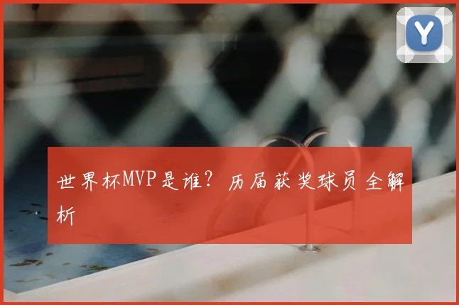 世界杯MVP是谁？历届获奖球员全解析