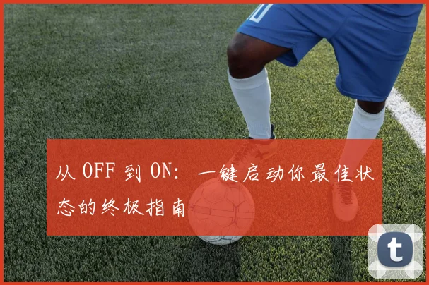 从 OFF 到 ON：一键启动你最佳状态的终极指南