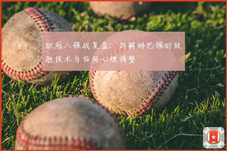 欧冠八强战复盘：拆解姆巴佩的致胜技术与临场心理调整