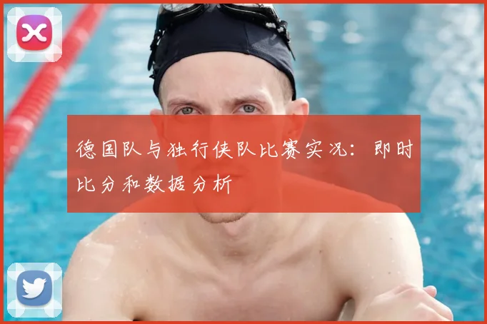 德国队与独行侠队比赛实况：即时比分和数据分析