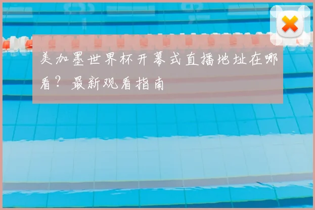 美加墨世界杯开幕式直播地址在哪看？最新观看指南