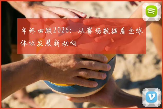 年终回顾2026：从赛场数据看全球体坛发展新动向