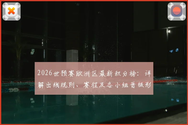 2026世预赛欧洲区最新积分榜：详解出线规则、赛程及各小组晋级形势全解析
