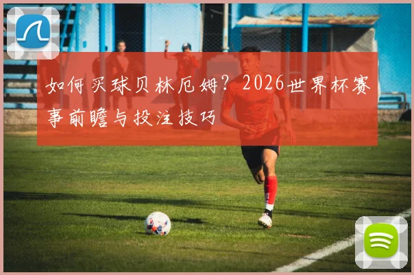 如何买球贝林厄姆？2026世界杯赛事前瞻与投注技巧