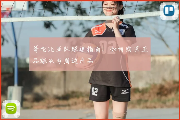 哥伦比亚队球迷指南：如何购买正品球衣与周边产品