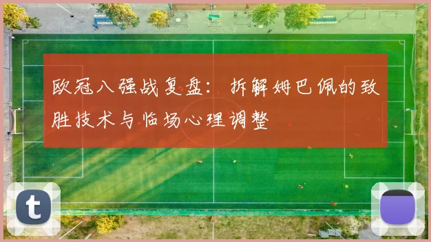 欧冠八强战复盘：拆解姆巴佩的致胜技术与临场心理调整