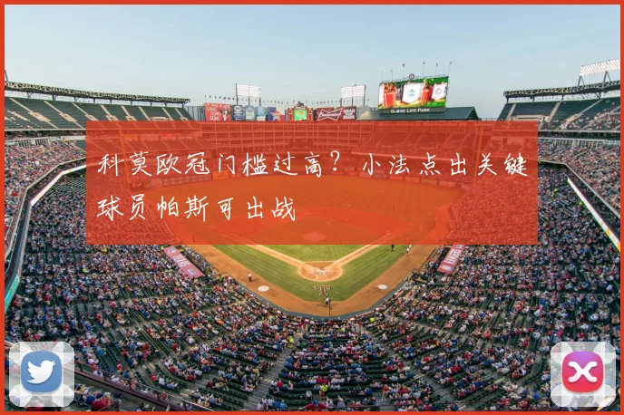 科莫欧冠门槛过高？小法点出关键球员帕斯可出战