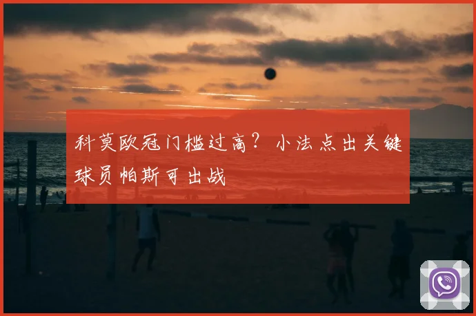 科莫欧冠门槛过高？小法点出关键球员帕斯可出战
